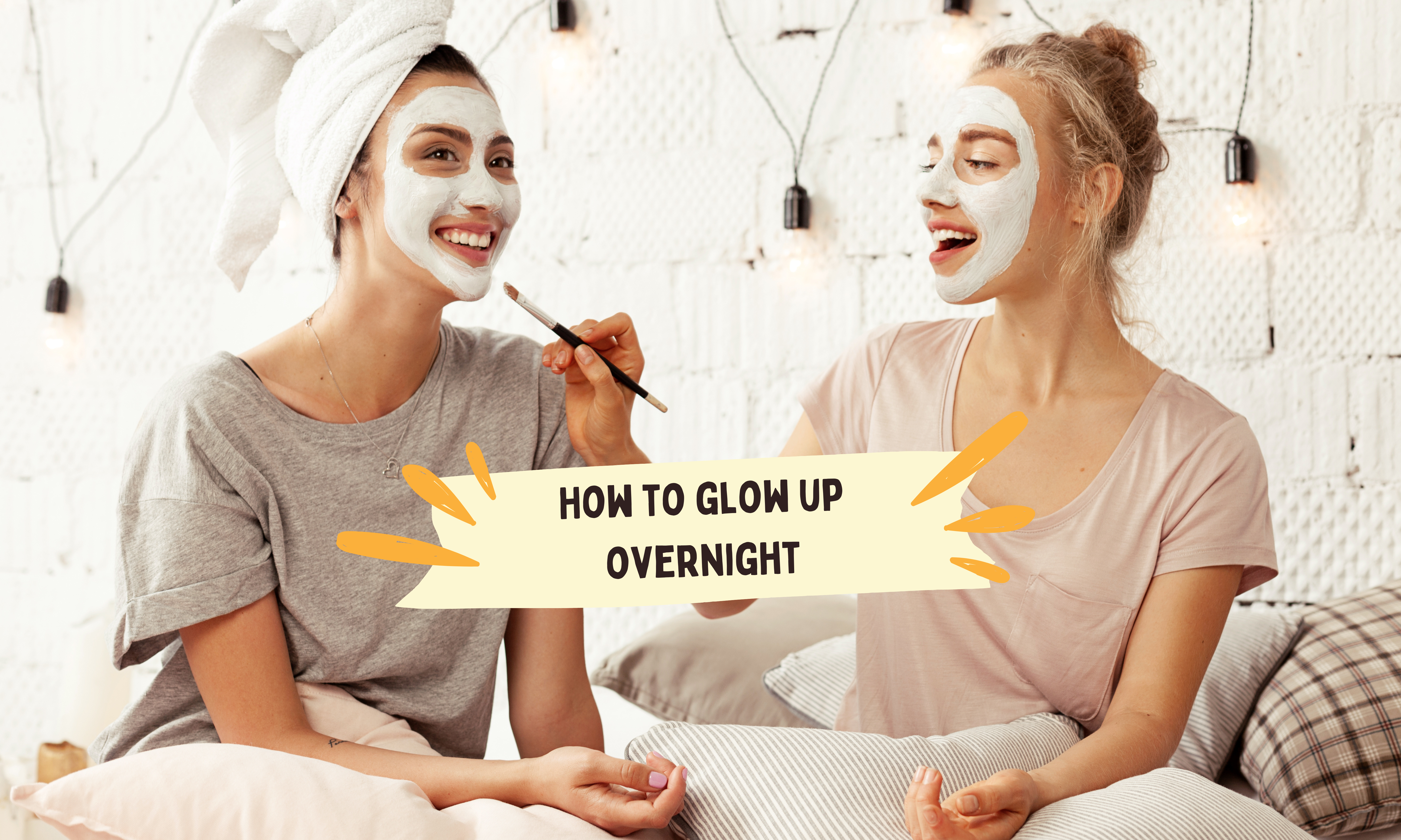 How to Glow Up Overnight?: 10 Tips for an Instant Glow Up